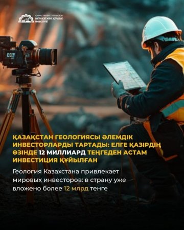 Қазақстан геологиясы әлемдік инвесторларды тартады: елге қазірдің өзінде 12 млрд теңгеден астам инвестиция құйылған