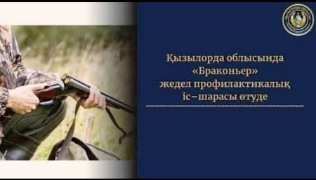 Қызылорда облысында «Браконьер» жедел профилактикалык іс-шарасы өтуде
